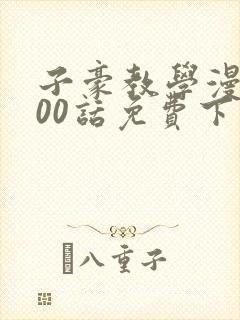 子豪教学漫画200话免费下拉