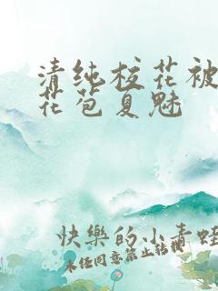 清纯校花被迫开花苞夏魅