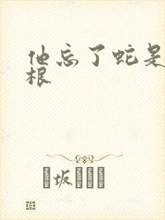 他忘了蛇是有两根