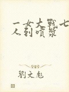 一女大战七个黑人到喷浆