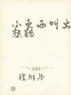 小东西叫出来我想听