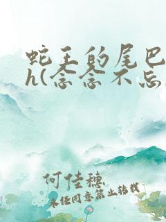 蛇王的尾巴高ah(念念不忘)