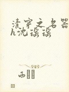 清穿之名器尤物h沈瑶瑶