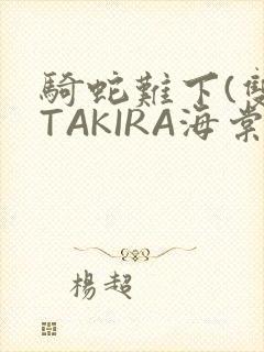 骑蛇难下(双)TAKIRA海棠