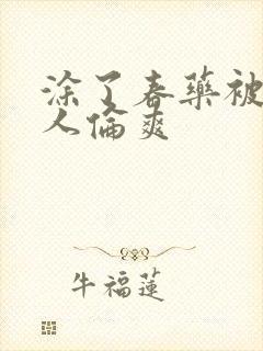 涂了春药被一群人伦爽