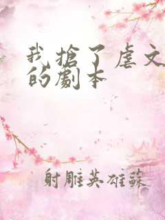 我抢了虐文男主的剧本