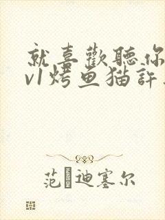 就喜欢听你叫1v1烤鱼猫许薇