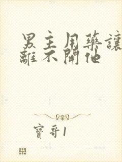 男主用药让女主离不开他