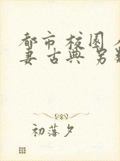 都市 校园 人妻 古典 另类