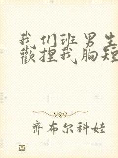 我们班男生都喜欢捏我胸短文