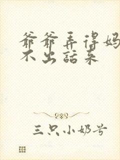 爷爷弄得妈妈说不出话来