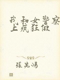 我和女警察在车上疯狂做