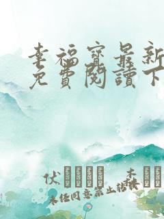 幸福宝最新章节免费阅读下载小说