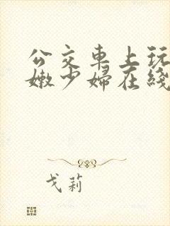 公交车上玩弄白嫩少妇在线观看