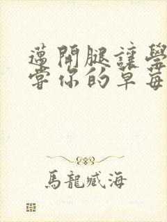 迈开腿让学长尝尝你的草莓汁