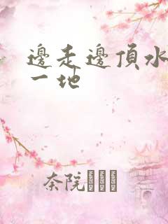 边走边顶水流了一地