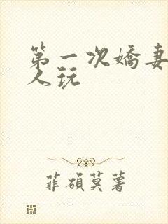 第一次娇妻让别人玩