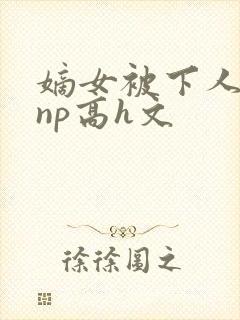 嫡女被下人凌虐np高h文