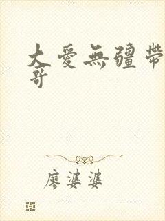 大爱无疆带头大哥