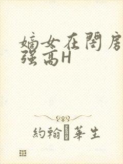 嫡女在闺房里被强高H