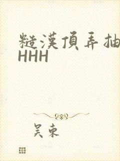 糙汉顶弄抽插HHHH