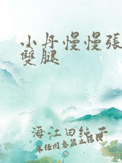 小丹慢慢张开了双腿