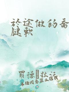 于途做的乔晶晶腿软