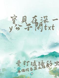宝贝在深一些by公子闲txt