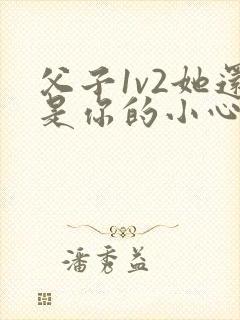 父子1v2她还是你的小心肝 小说推荐