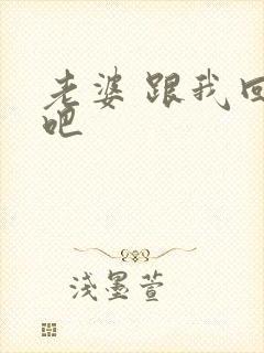 老婆 跟我回家吧