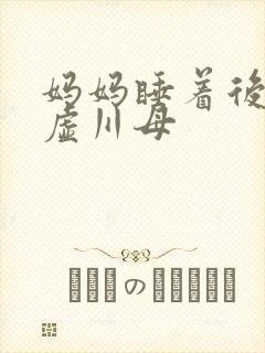 妈妈睡着后续集虚川母
