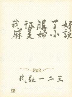 我征服了好友麻麻美妇小说