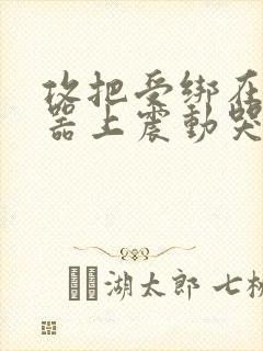 攻把受绑在分腿器上震动哭故折磨