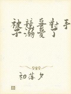 被竞争对手的王子溺爱了