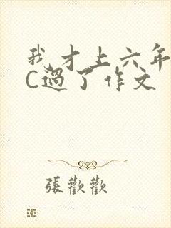 我才上六年级就C过了作文