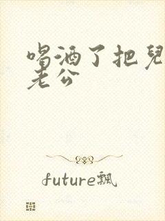 喝酒了把儿子当老公