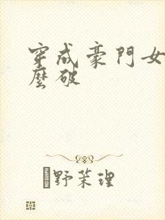 穿成豪门女配肿么破