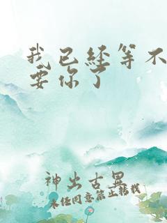 我已经等不及想要你了