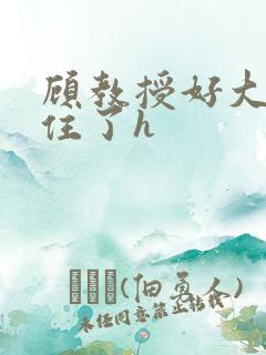 顾教授好大含不住了h