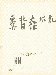 东北大坑乱H全集目录