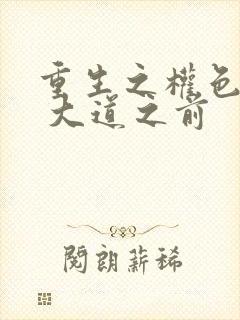 重生之权色巅峰 大道之前