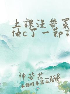 上课没带罩子让他c了一节课