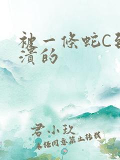 被一条蛇C到崩溃的