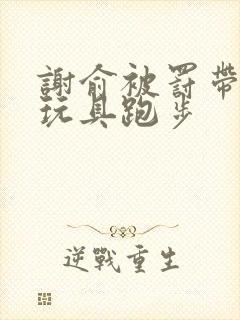 谢俞被罚带着小玩具跑步