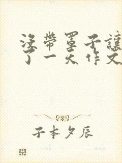 没带罩子让他C了一天作文