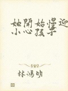 她开始慢迎迎合小心孩子