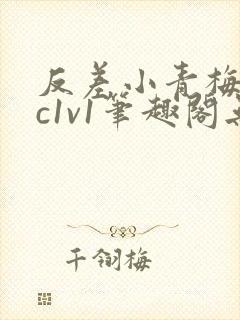 反差小青梅不经c1v1笔趣阁无弹窗