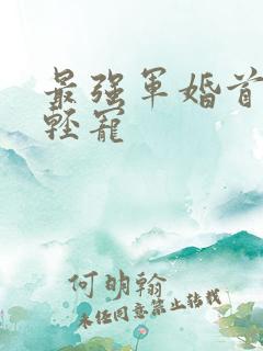 最强军婚首长求轻宠