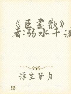 《臣尽欢》 作者:弱水千流