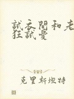 试衣间和老师疯狂试爱